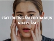 Cách dưỡng ẩm cho da mụn nhạy cảm: Giải pháp phục hồi và kiểm soát dầu nhờn hiệu quả